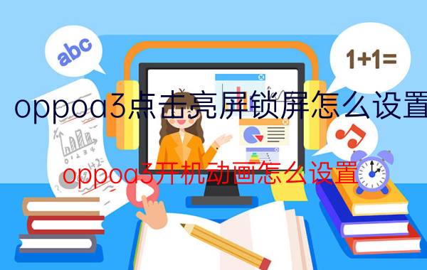 oppoa3点击亮屏锁屏怎么设置 oppoa3开机动画怎么设置？